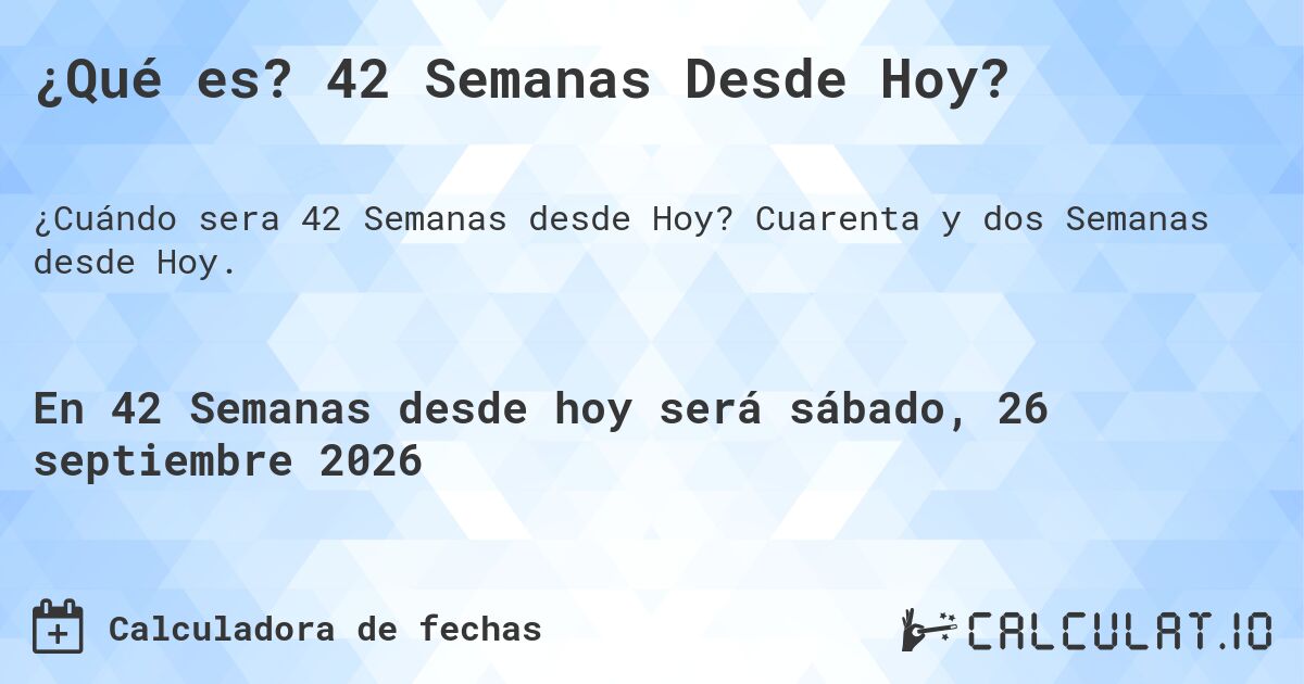 ¿Qué es? 42 Semanas Desde Hoy?. Cuarenta y dos Semanas desde Hoy.