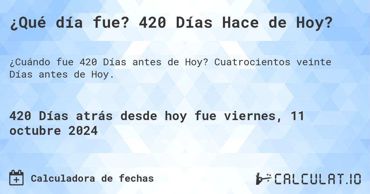 ¿Qué día fue? 420 Días Hace de Hoy?. Cuatrocientos veinte Días antes de Hoy.