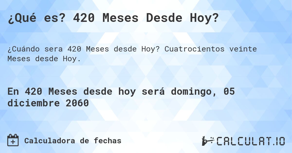 ¿Qué es? 420 Meses Desde Hoy?. Cuatrocientos veinte Meses desde Hoy.