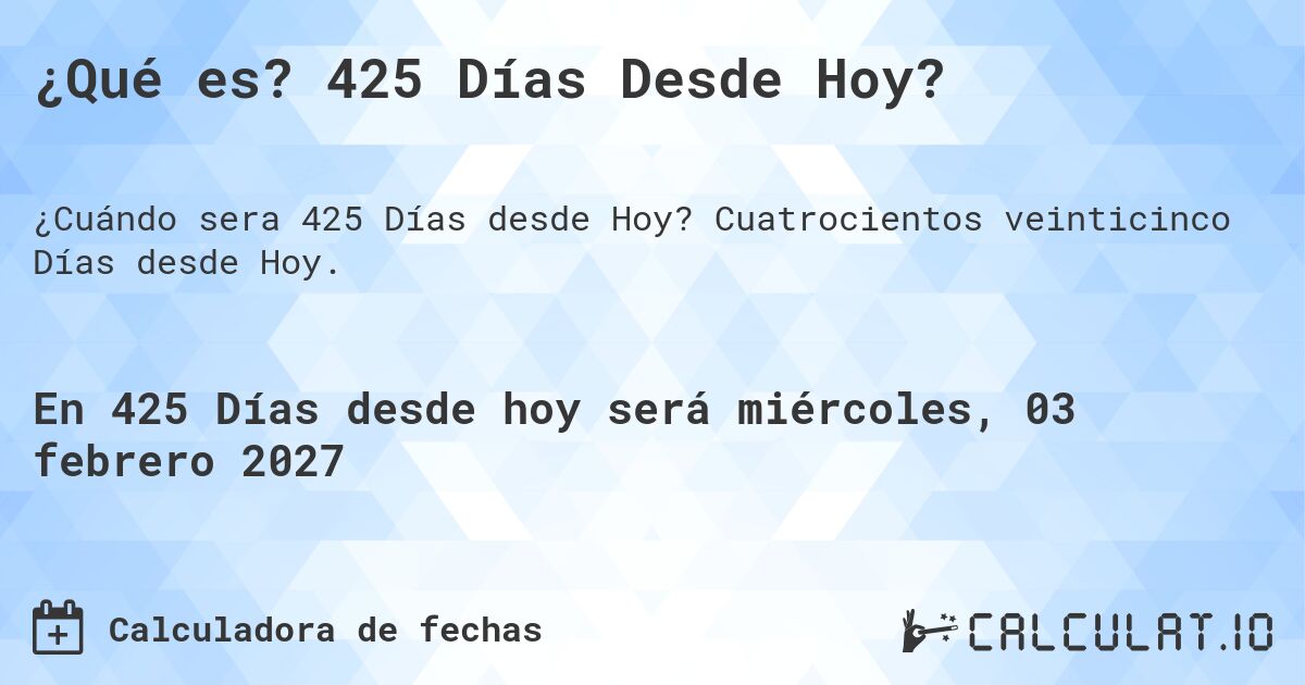 ¿Qué es? 425 Días Desde Hoy?. Cuatrocientos veinticinco Días desde Hoy.