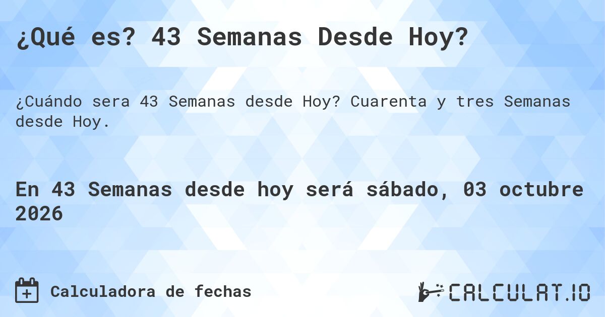 ¿Qué es? 43 Semanas Desde Hoy?. Cuarenta y tres Semanas desde Hoy.