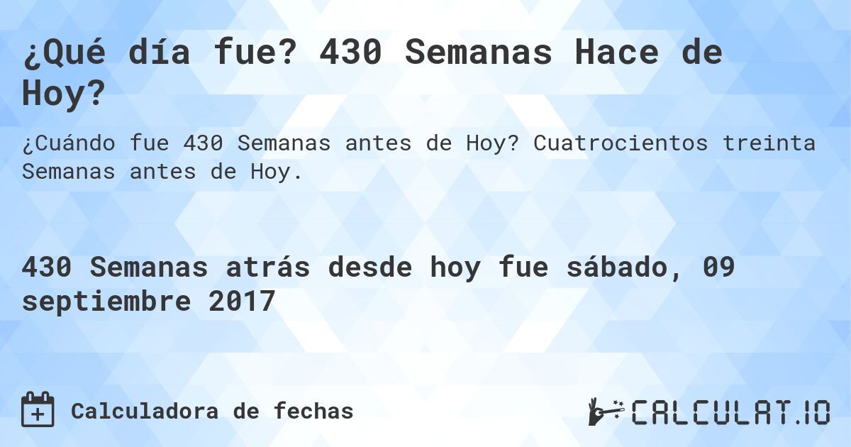 ¿Qué día fue? 430 Semanas Hace de Hoy?. Cuatrocientos treinta Semanas antes de Hoy.