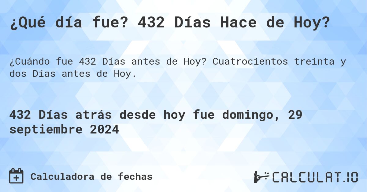 ¿Qué día fue? 432 Días Hace de Hoy?. Cuatrocientos treinta y dos Días antes de Hoy.