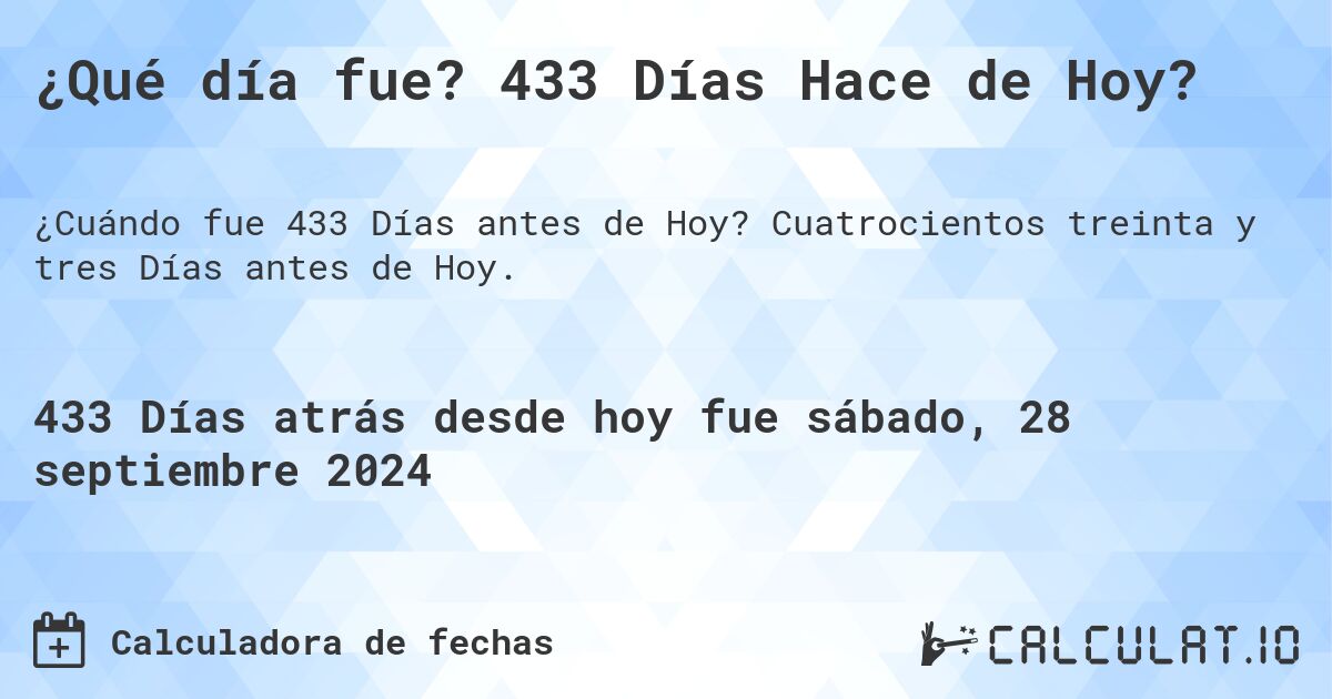 ¿Qué día fue? 433 Días Hace de Hoy?. Cuatrocientos treinta y tres Días antes de Hoy.
