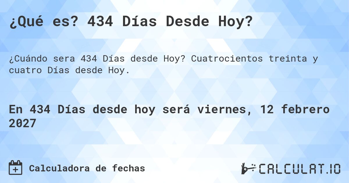 ¿Qué es? 434 Días Desde Hoy?. Cuatrocientos treinta y cuatro Días desde Hoy.