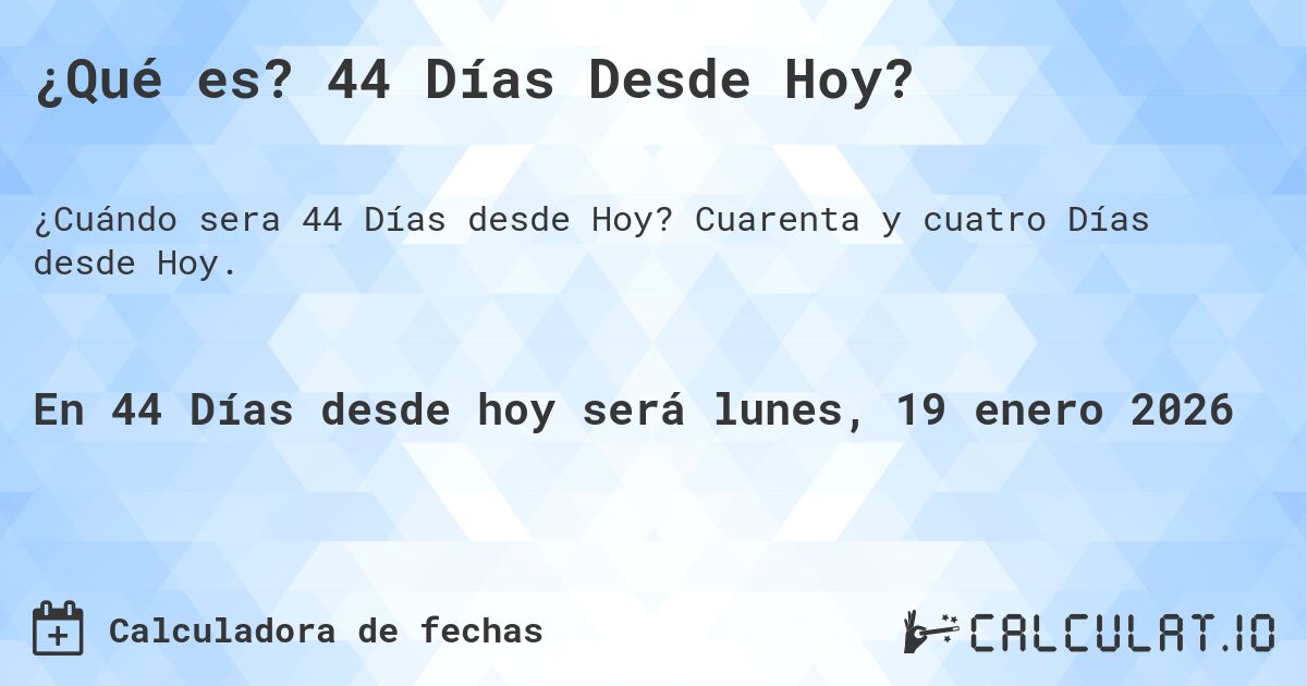 ¿Qué es? 44 Días Desde Hoy?. Cuarenta y cuatro Días desde Hoy.