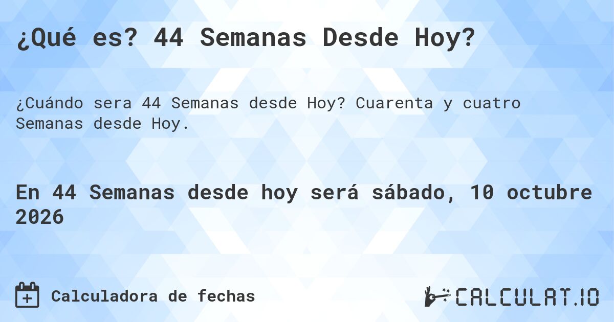 ¿Qué es? 44 Semanas Desde Hoy?. Cuarenta y cuatro Semanas desde Hoy.