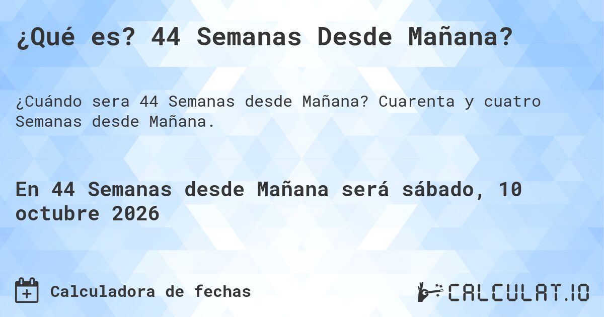 ¿Qué es? 44 Semanas Desde Mañana?. Cuarenta y cuatro Semanas desde Mañana.