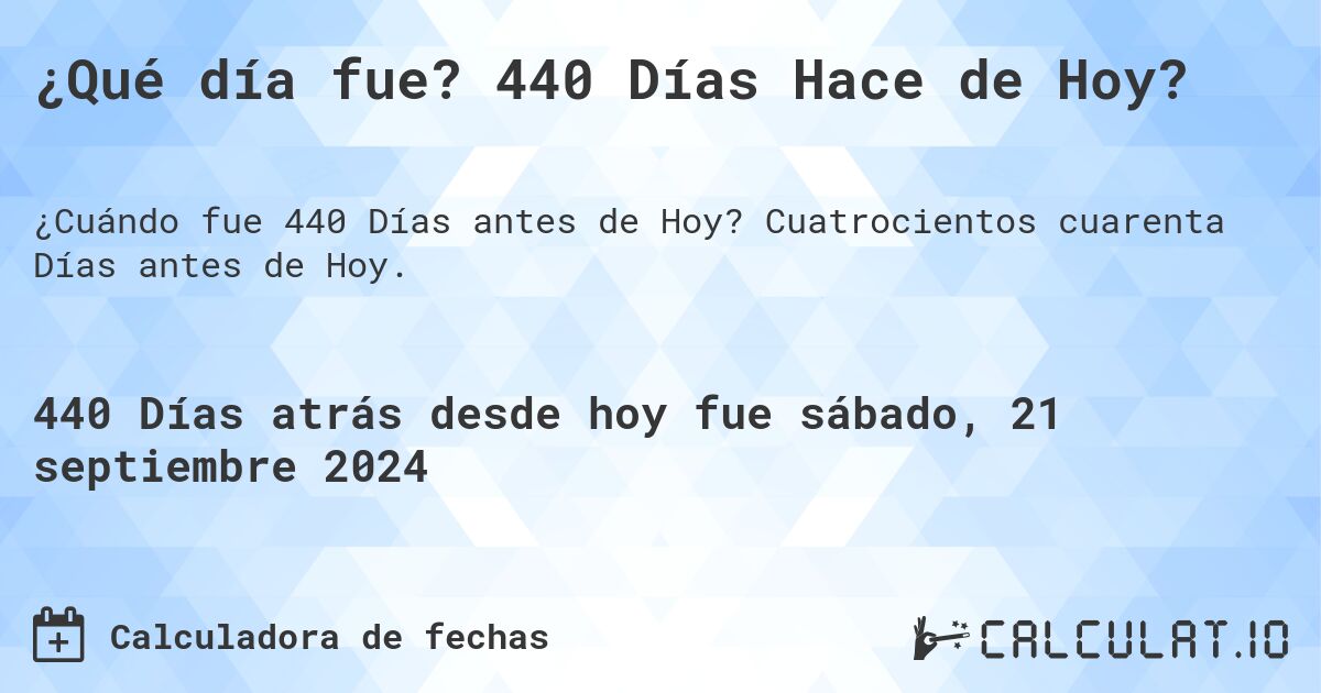 ¿Qué día fue? 440 Días Hace de Hoy?. Cuatrocientos cuarenta Días antes de Hoy.