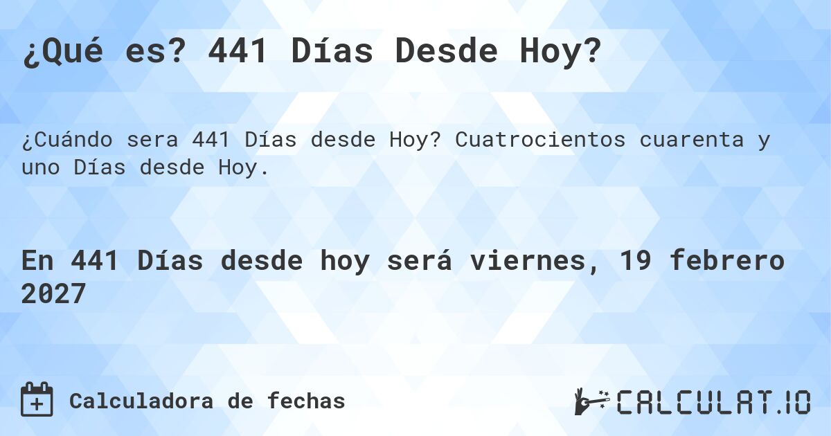 ¿Qué es? 441 Días Desde Hoy?. Cuatrocientos cuarenta y uno Días desde Hoy.