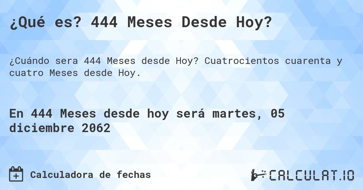 ¿Qué es? 444 Meses Desde Hoy?. Cuatrocientos cuarenta y cuatro Meses desde Hoy.