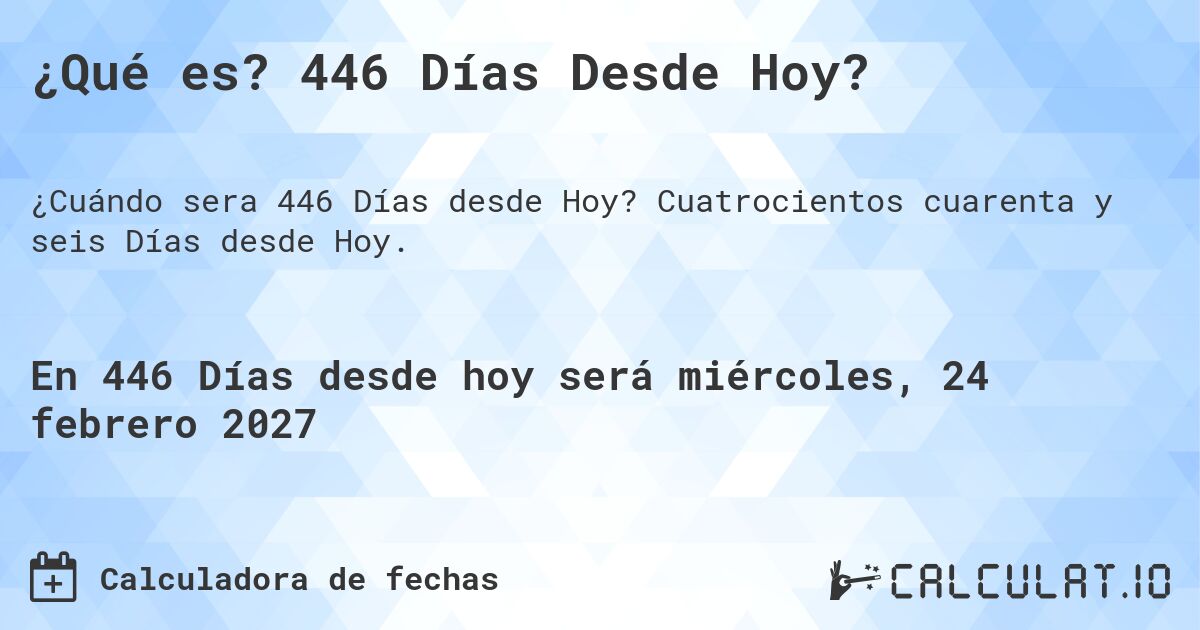 ¿Qué es? 446 Días Desde Hoy?. Cuatrocientos cuarenta y seis Días desde Hoy.