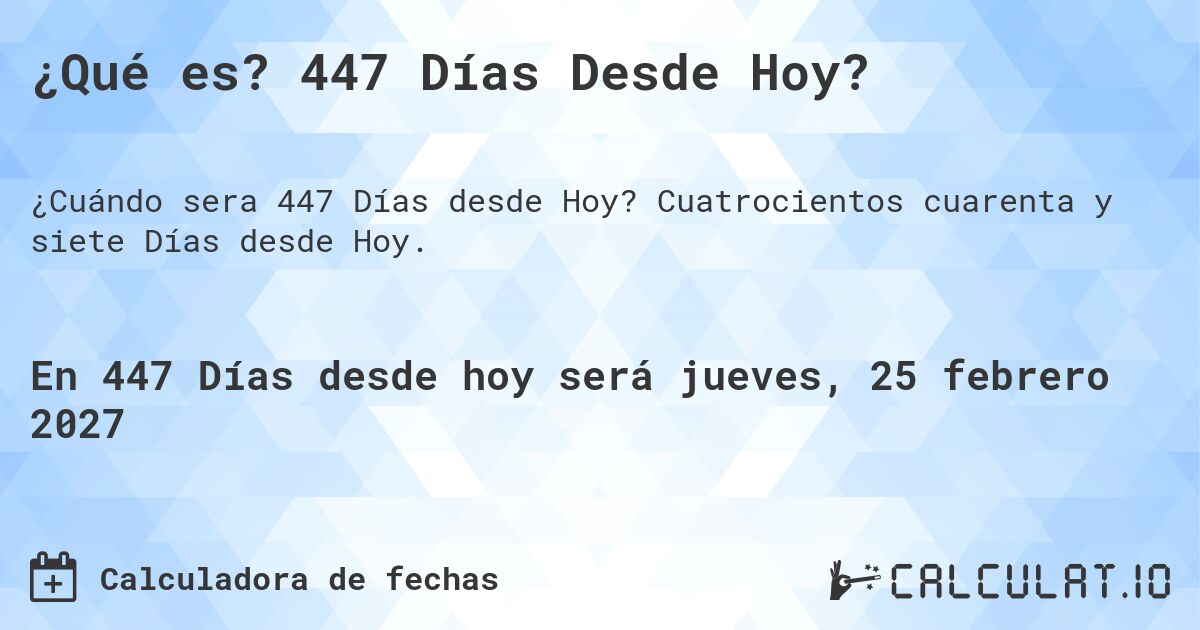 ¿Qué es? 447 Días Desde Hoy?. Cuatrocientos cuarenta y siete Días desde Hoy.