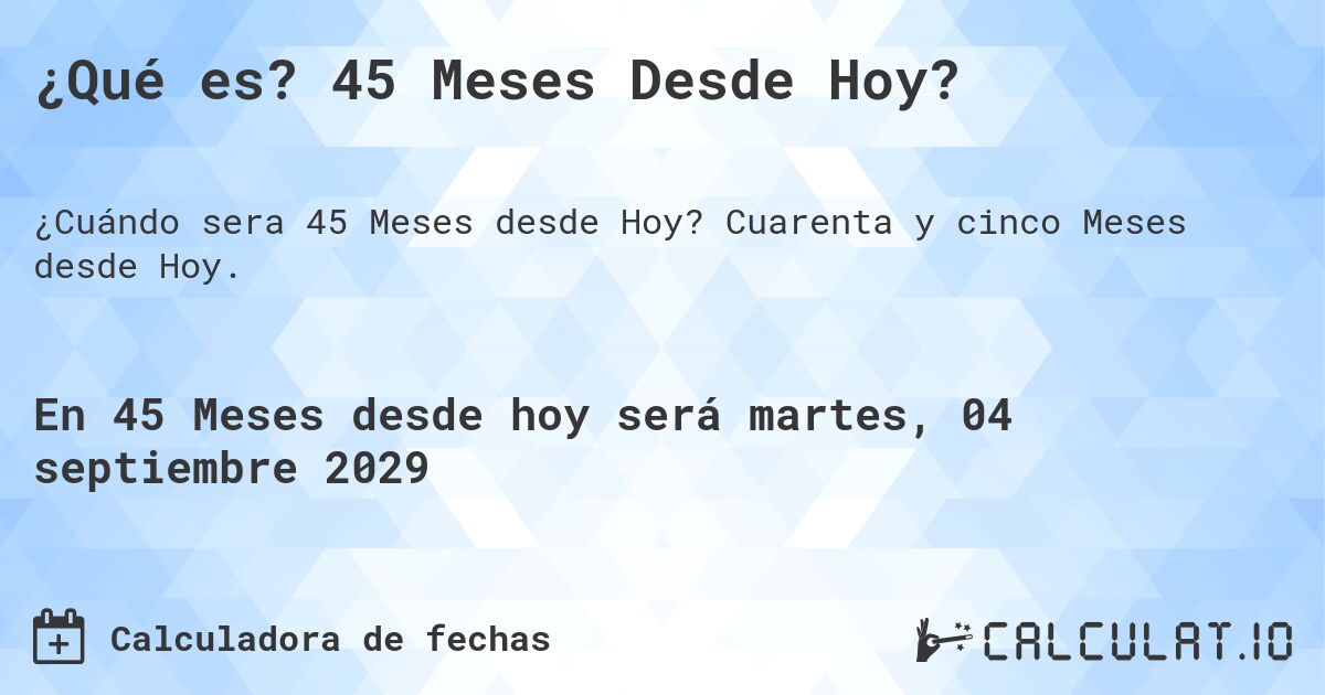 ¿Qué es? 45 Meses Desde Hoy?. Cuarenta y cinco Meses desde Hoy.