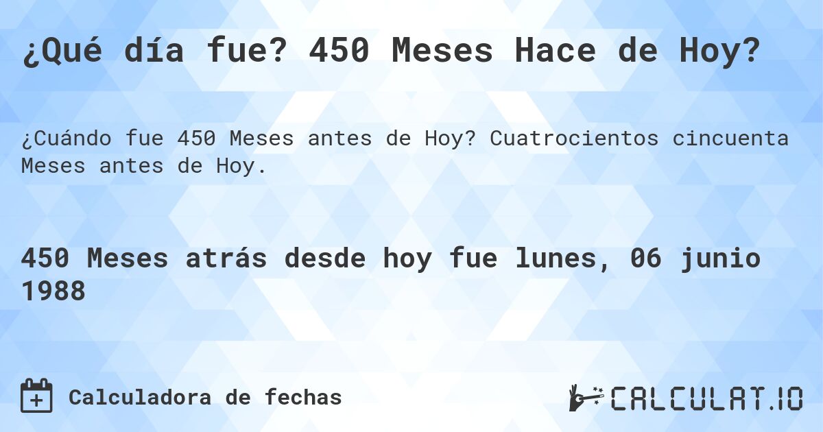 ¿Qué día fue? 450 Meses Hace de Hoy?. Cuatrocientos cincuenta Meses antes de Hoy.