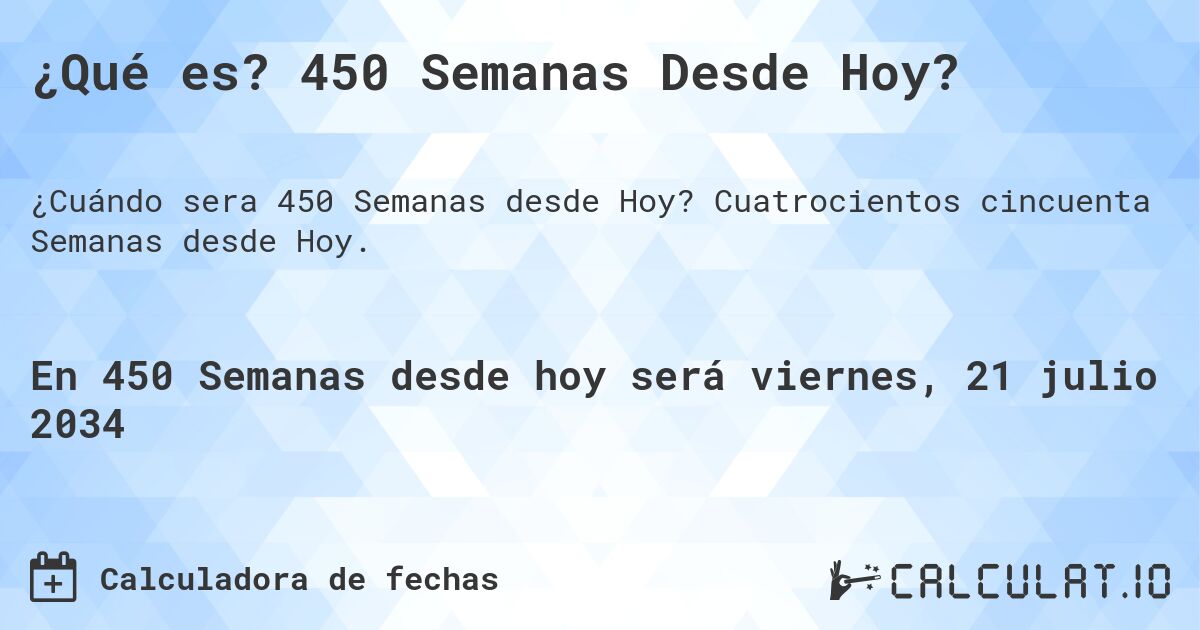 ¿Qué es? 450 Semanas Desde Hoy?. Cuatrocientos cincuenta Semanas desde Hoy.