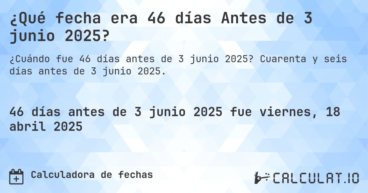 ¿Qué fecha era 46 días Antes de 3 junio 2025?. Cuarenta y seis días antes de 3 junio 2025.