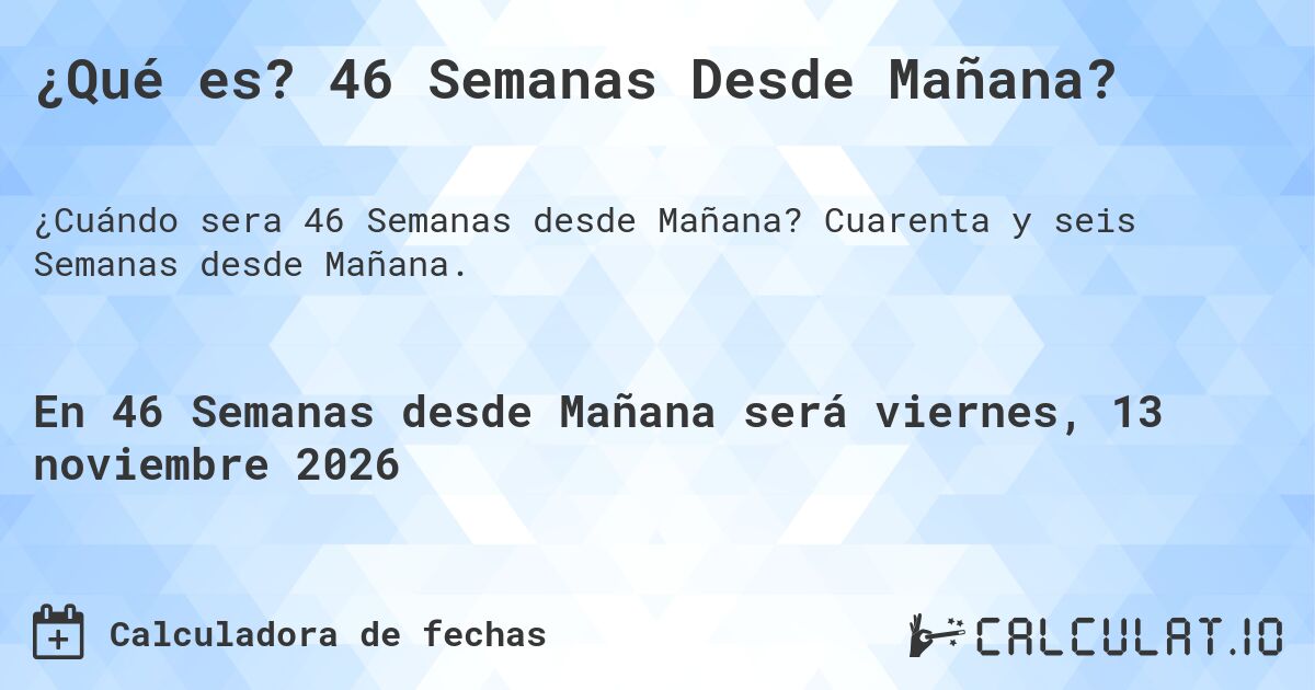 ¿Qué es? 46 Semanas Desde Mañana?. Cuarenta y seis Semanas desde Mañana.