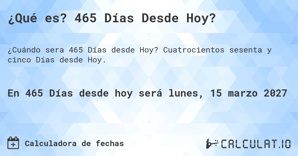 ¿Qué es? 465 Días Desde Hoy?. Cuatrocientos sesenta y cinco Días desde Hoy.
