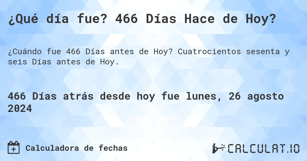 ¿Qué día fue? 466 Días Hace de Hoy?. Cuatrocientos sesenta y seis Días antes de Hoy.