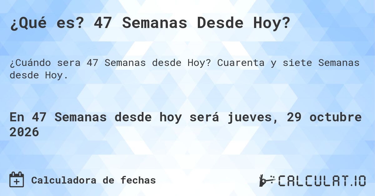 ¿Qué es? 47 Semanas Desde Hoy?. Cuarenta y siete Semanas desde Hoy.