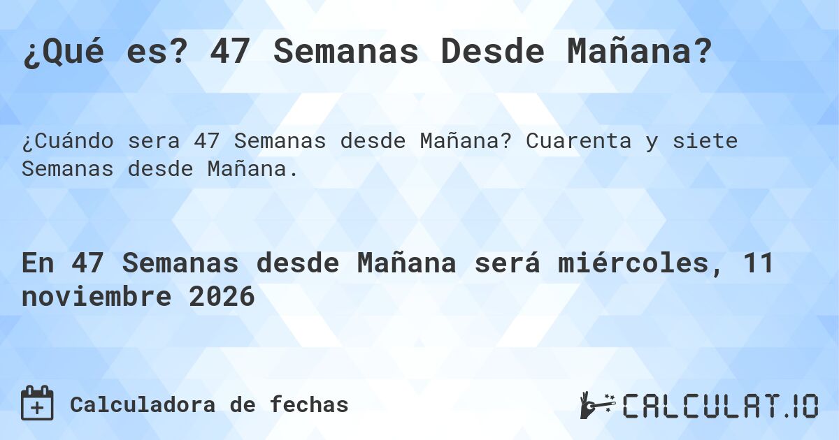 ¿Qué es? 47 Semanas Desde Mañana?. Cuarenta y siete Semanas desde Mañana.