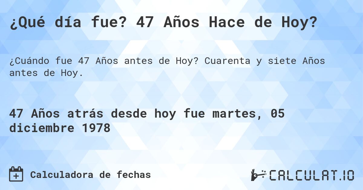 ¿Qué día fue? 47 Años Hace de Hoy?. Cuarenta y siete Años antes de Hoy.