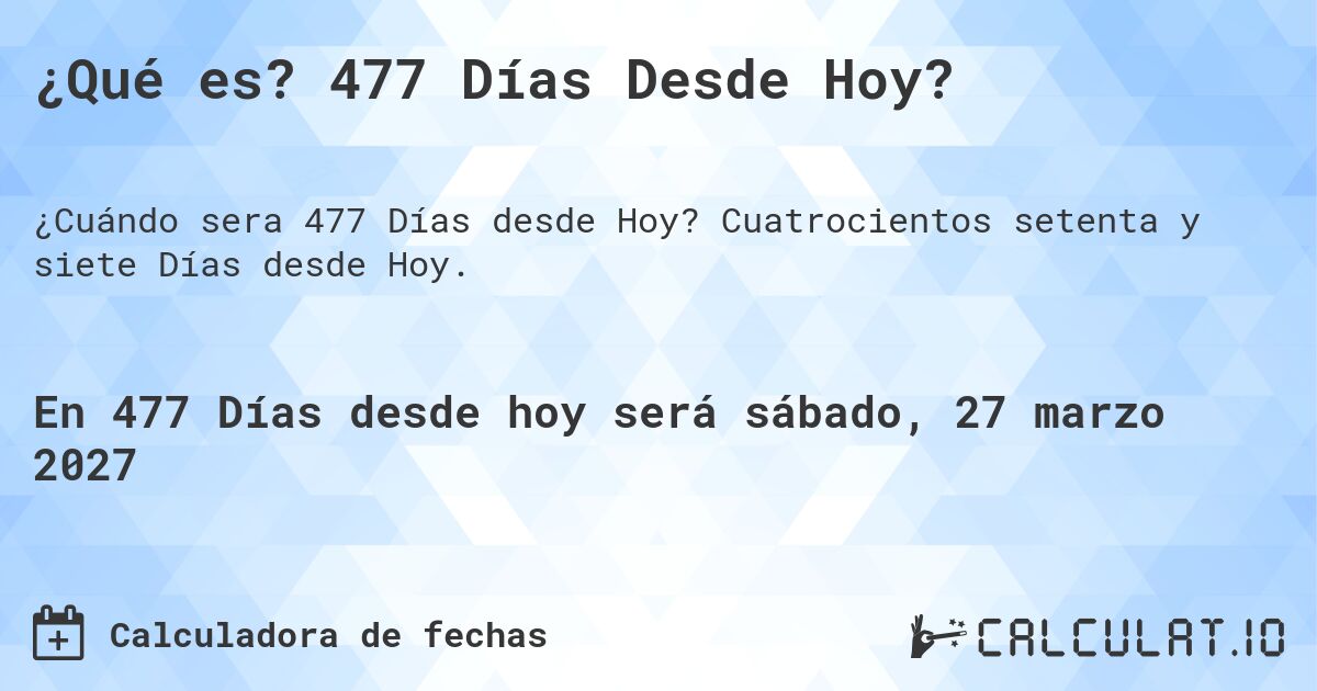 ¿Qué es? 477 Días Desde Hoy?. Cuatrocientos setenta y siete Días desde Hoy.