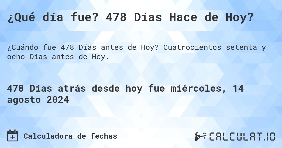 ¿Qué día fue? 478 Días Hace de Hoy?. Cuatrocientos setenta y ocho Días antes de Hoy.