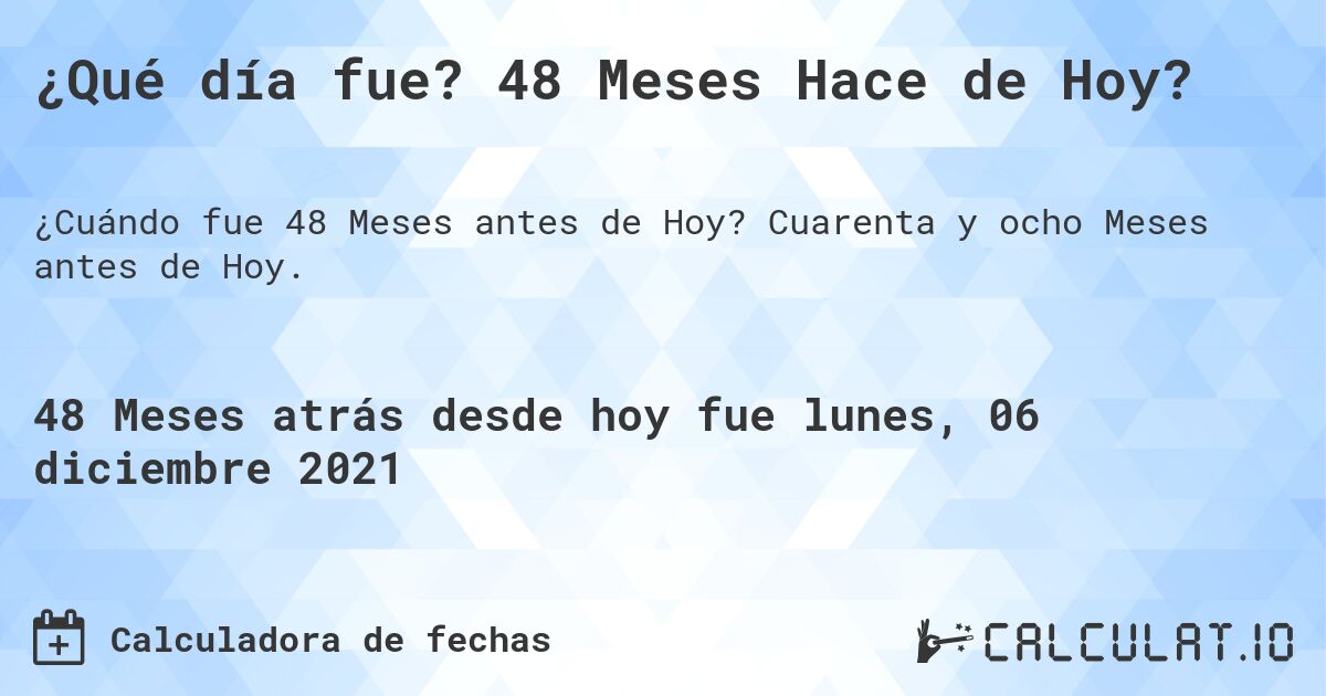 ¿Qué día fue? 48 Meses Hace de Hoy?. Cuarenta y ocho Meses antes de Hoy.