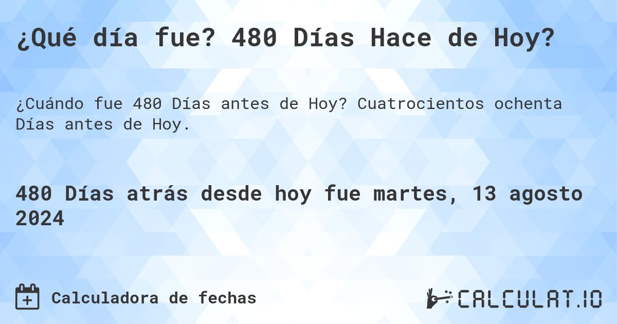 ¿Qué día fue? 480 Días Hace de Hoy?. Cuatrocientos ochenta Días antes de Hoy.