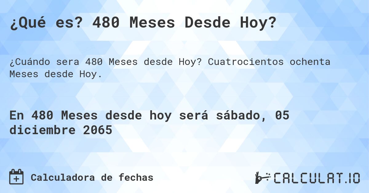 ¿Qué es? 480 Meses Desde Hoy?. Cuatrocientos ochenta Meses desde Hoy.
