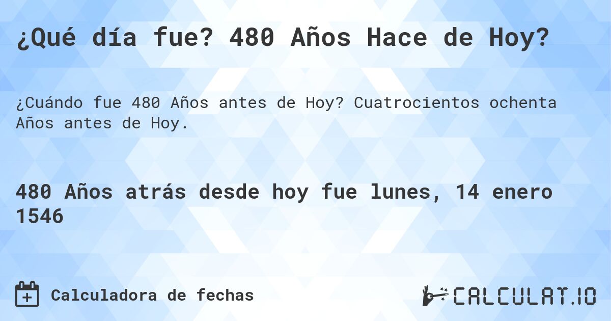 ¿Qué día fue? 480 Años Hace de Hoy?. Cuatrocientos ochenta Años antes de Hoy.