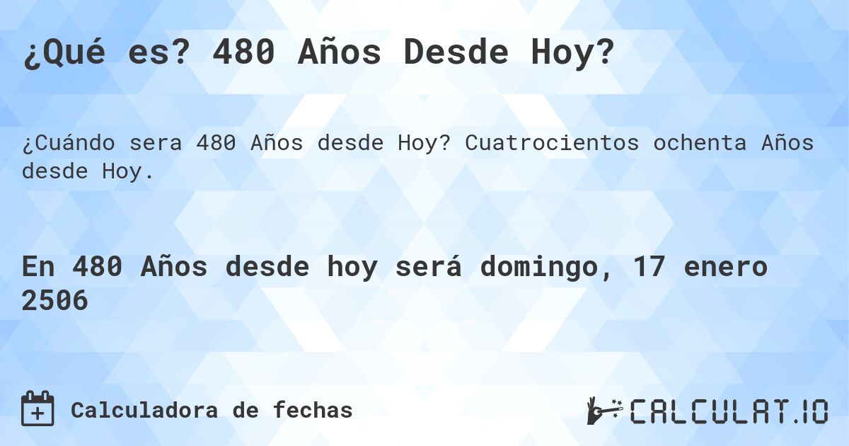 ¿Qué es? 480 Años Desde Hoy?. Cuatrocientos ochenta Años desde Hoy.