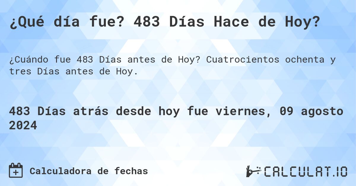 ¿Qué día fue? 483 Días Hace de Hoy?. Cuatrocientos ochenta y tres Días antes de Hoy.