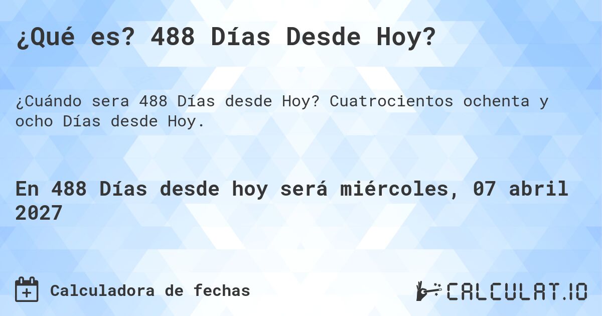 ¿Qué es? 488 Días Desde Hoy?. Cuatrocientos ochenta y ocho Días desde Hoy.