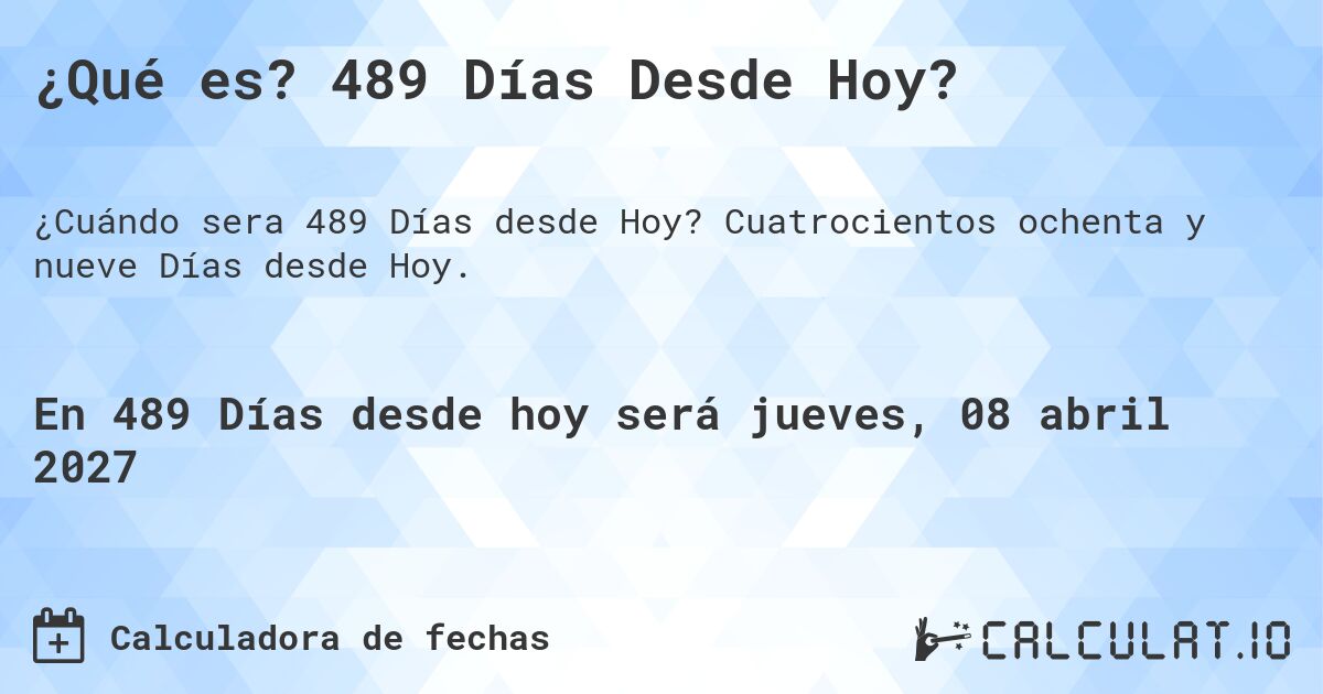 ¿Qué es? 489 Días Desde Hoy?. Cuatrocientos ochenta y nueve Días desde Hoy.