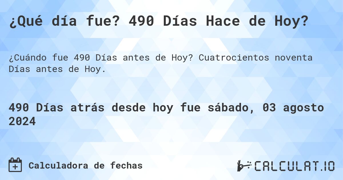 ¿Qué día fue? 490 Días Hace de Hoy?. Cuatrocientos noventa Días antes de Hoy.