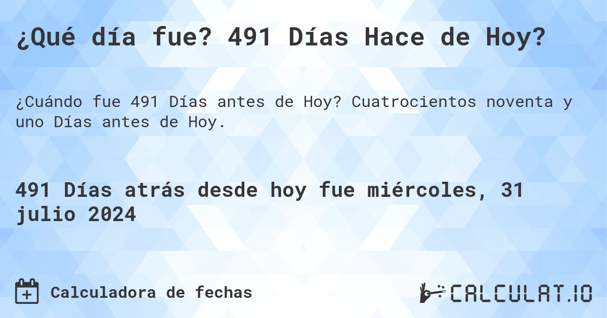 ¿Qué día fue? 491 Días Hace de Hoy?. Cuatrocientos noventa y uno Días antes de Hoy.