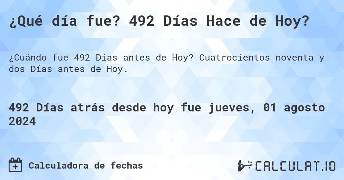 ¿Qué día fue? 492 Días Hace de Hoy?. Cuatrocientos noventa y dos Días antes de Hoy.