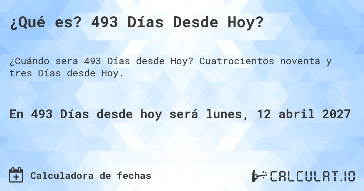 ¿Qué es? 493 Días Desde Hoy?. Cuatrocientos noventa y tres Días desde Hoy.