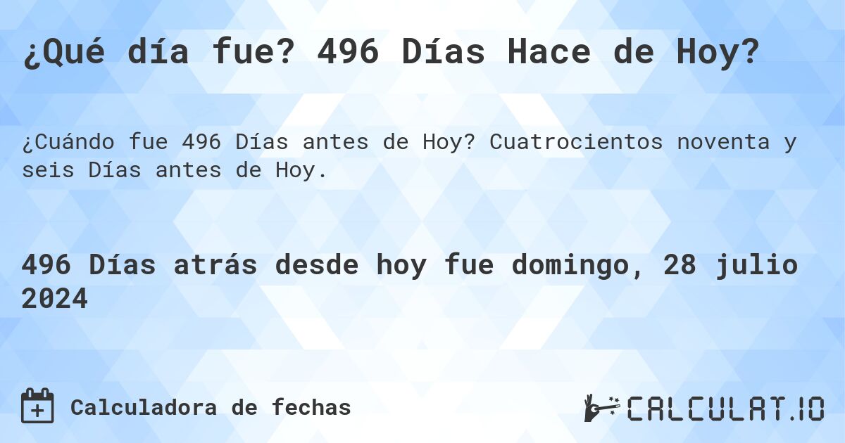 ¿Qué día fue? 496 Días Hace de Hoy?. Cuatrocientos noventa y seis Días antes de Hoy.