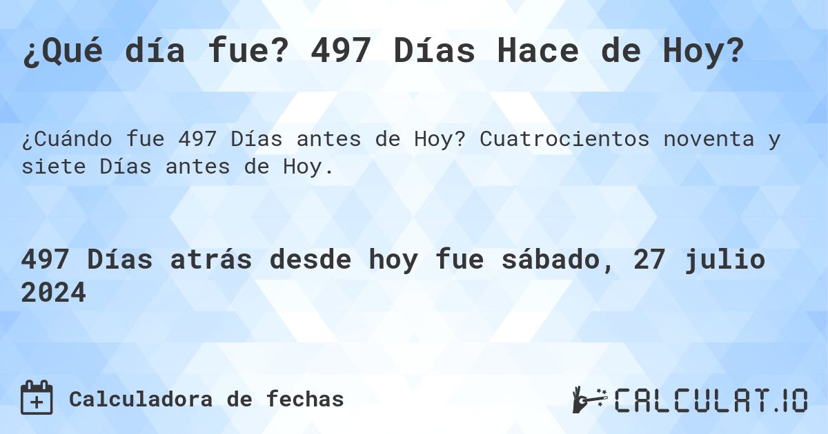 ¿Qué día fue? 497 Días Hace de Hoy?. Cuatrocientos noventa y siete Días antes de Hoy.