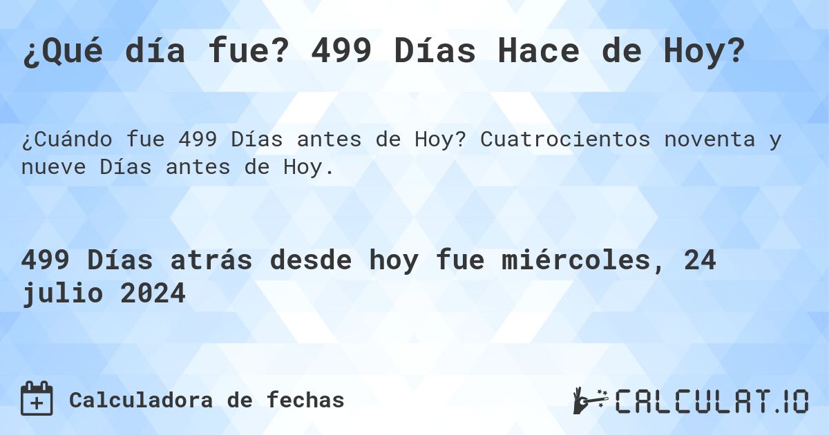 ¿Qué día fue? 499 Días Hace de Hoy?. Cuatrocientos noventa y nueve Días antes de Hoy.