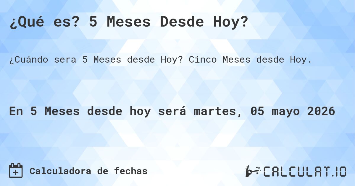 ¿Qué es? 5 Meses Desde Hoy?. Cinco Meses desde Hoy.
