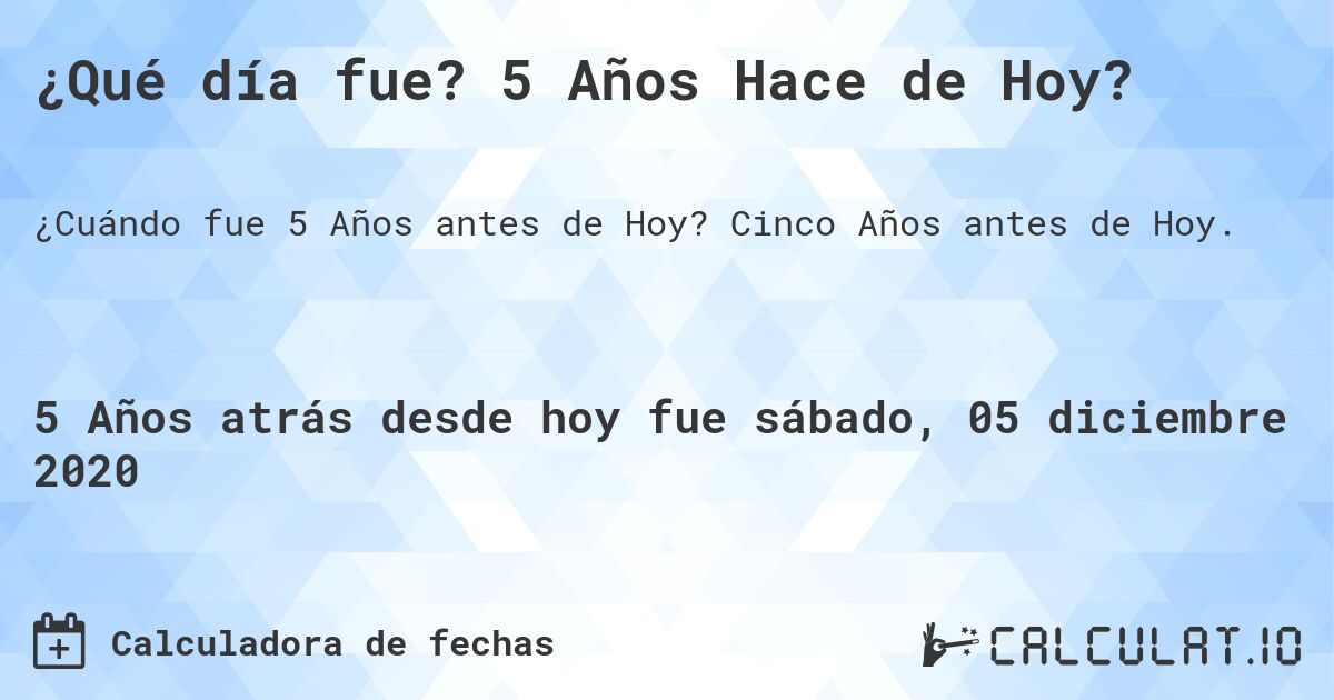 ¿Qué día fue? 5 Años Hace de Hoy?. Cinco Años antes de Hoy.