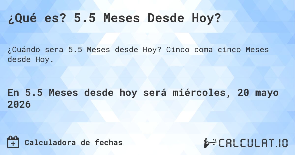 ¿Qué es? 5.5 Meses Desde Hoy?. Cinco coma cinco Meses desde Hoy.
