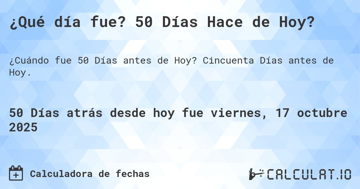 ¿Qué día fue? 50 Días Hace de Hoy?. Cincuenta Días antes de Hoy.