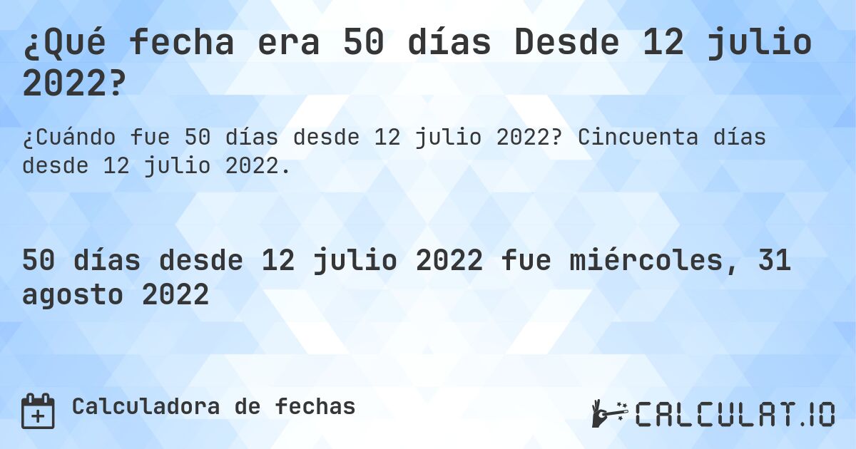 ¿Qué fecha era 50 días Desde 12 julio 2022?. Cincuenta días desde 12 julio 2022.