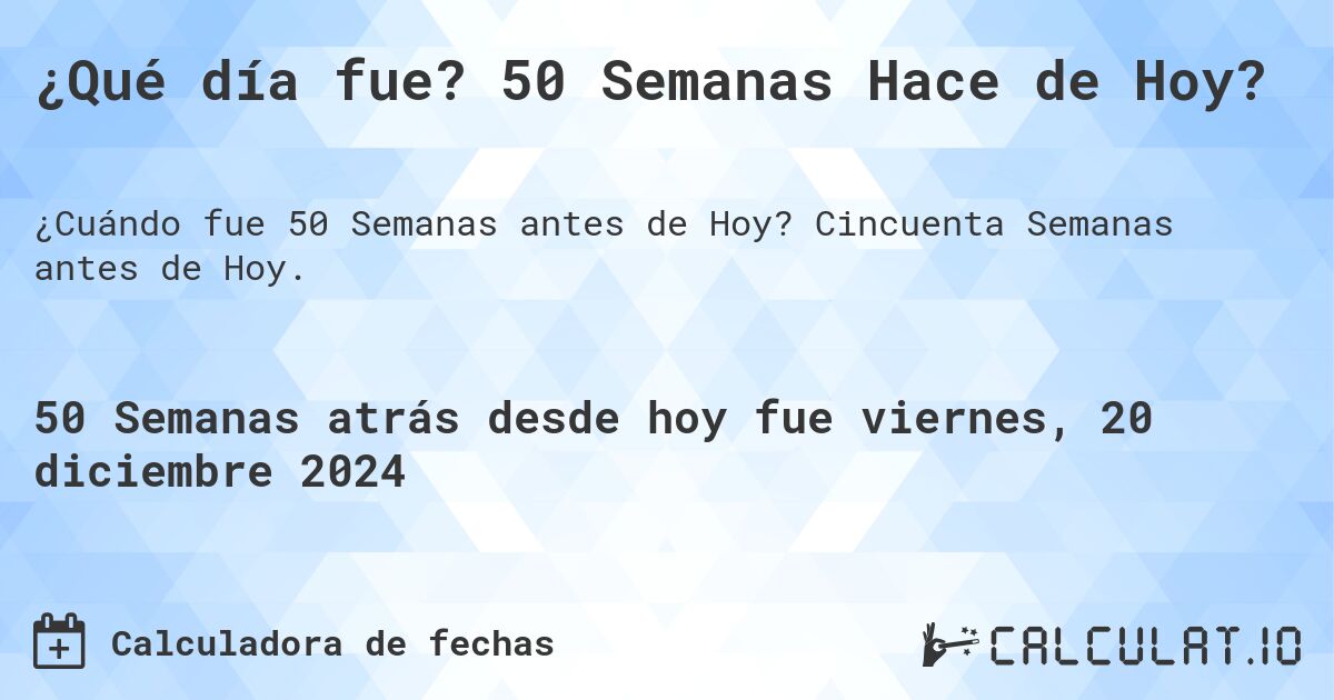 ¿Qué día fue? 50 Semanas Hace de Hoy?. Cincuenta Semanas antes de Hoy.